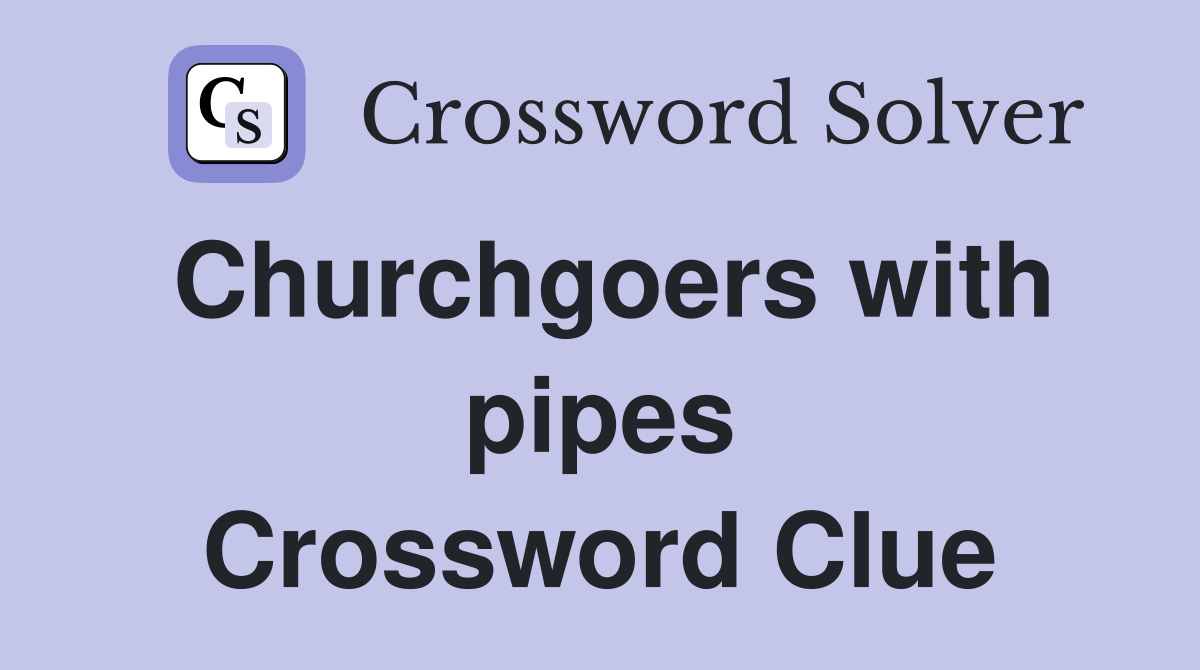 Churchgoers with pipes Crossword Clue