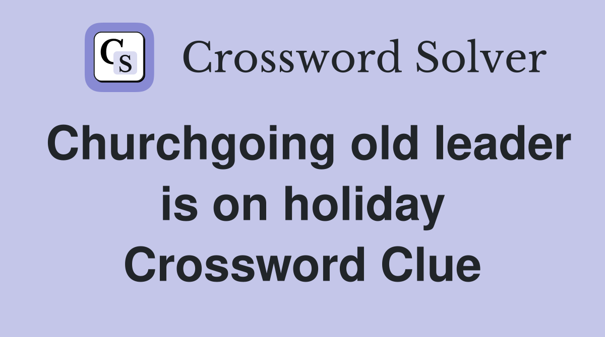 Churchgoing old leader is on holiday Crossword Clue
