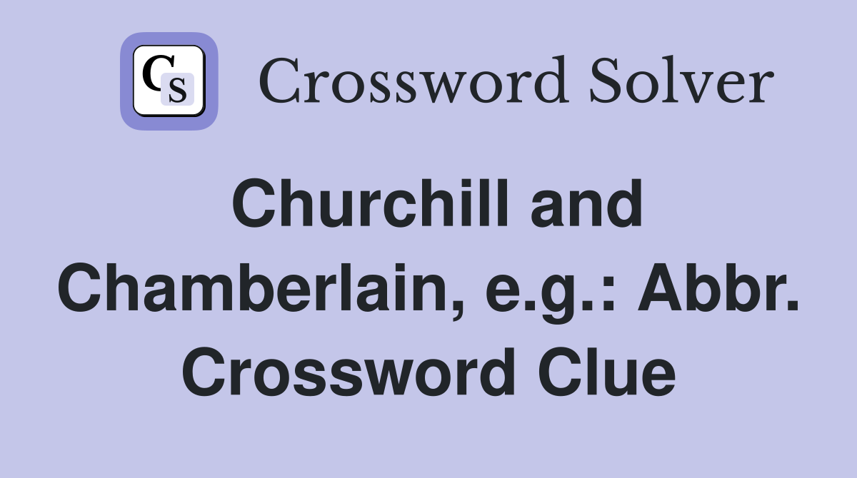 Churchill and Chamberlain, e.g.: Abbr. Crossword Clue
