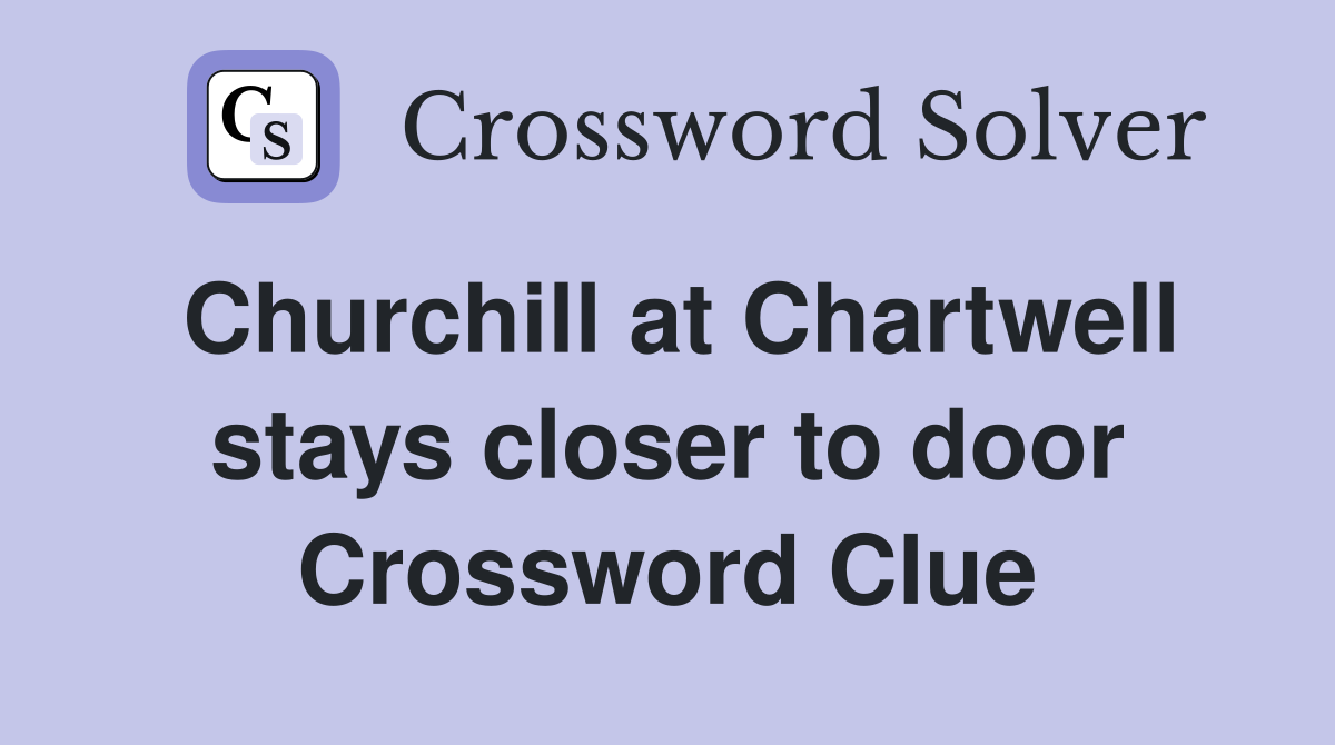 Churchill at Chartwell stays closer to door Crossword Clue
