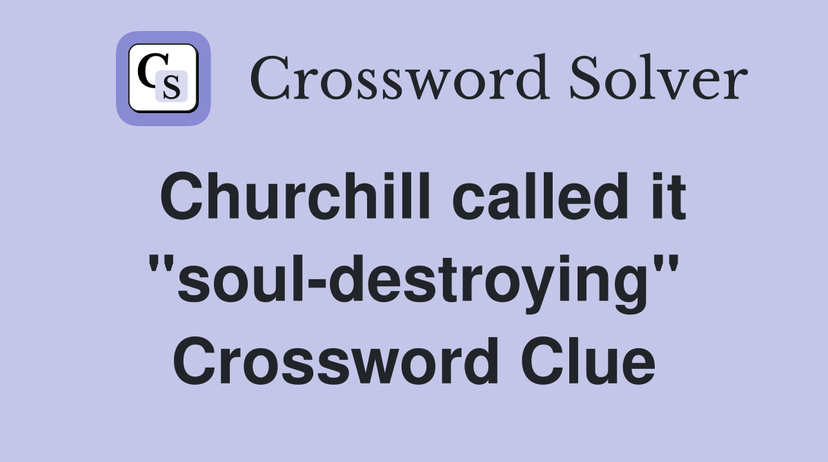 Churchill called it "soul-destroying" Crossword Clue