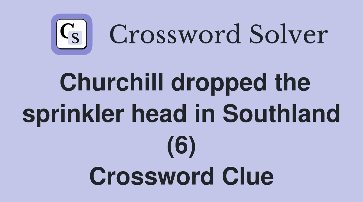 Churchill dropped the sprinkler head in Southland (6) Crossword Clue