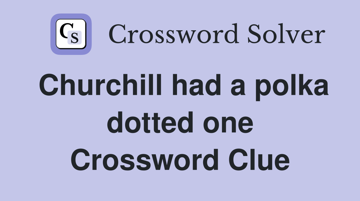 Churchill had a polka dotted one Crossword Clue