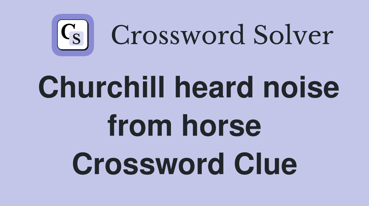 Churchill heard noise from horse Crossword Clue