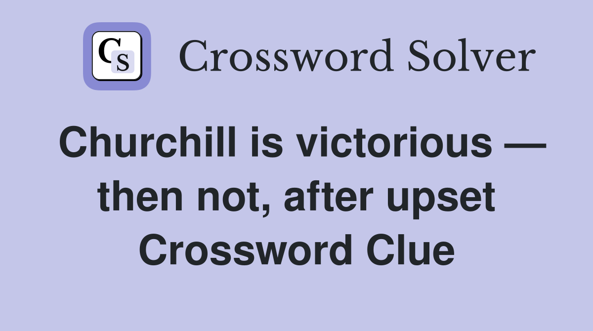 Churchill is victorious — then not, after upset Crossword Clue