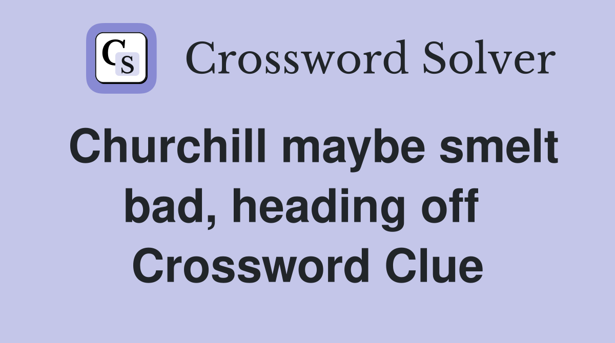 Churchill maybe smelt bad, heading off  Crossword Clue