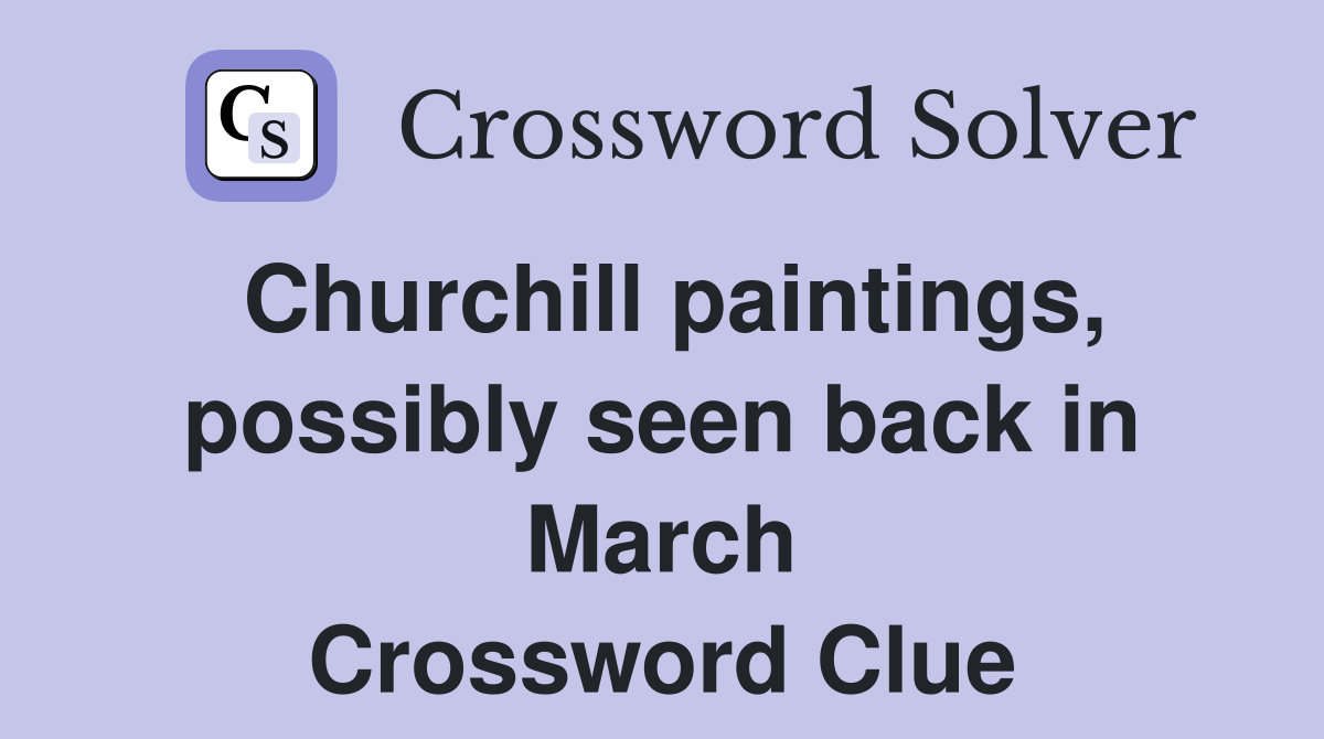 Churchill paintings, possibly seen back in March Crossword Clue