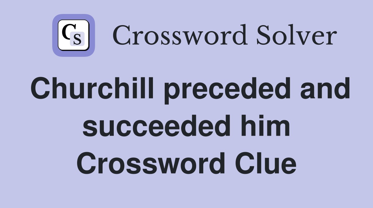 Churchill preceded and succeeded him Crossword Clue