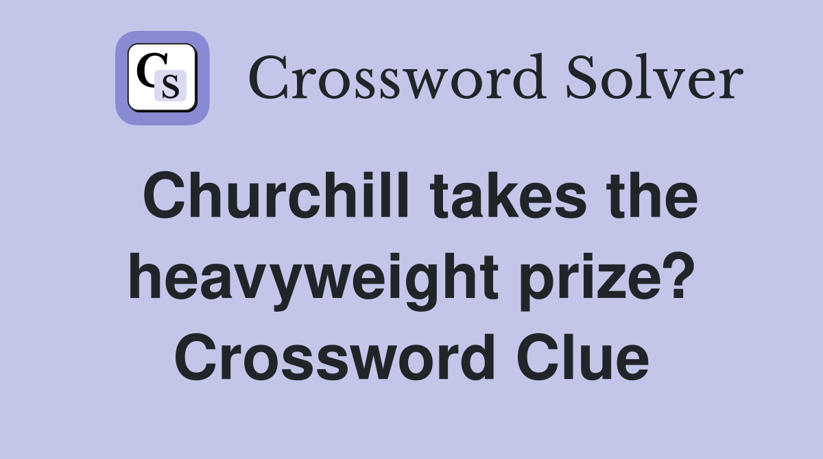 Churchill takes the heavyweight prize? Crossword Clue