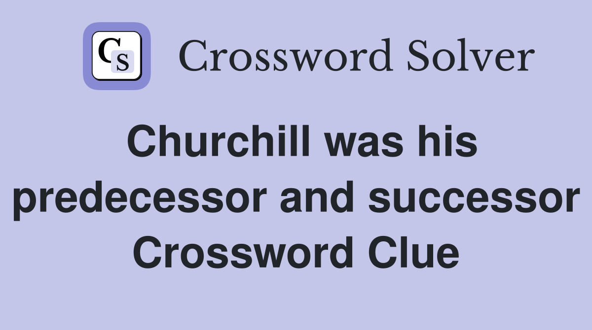 Churchill was his predecessor and successor Crossword Clue