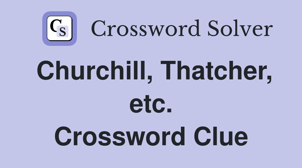 Churchill, Thatcher, etc. Crossword Clue