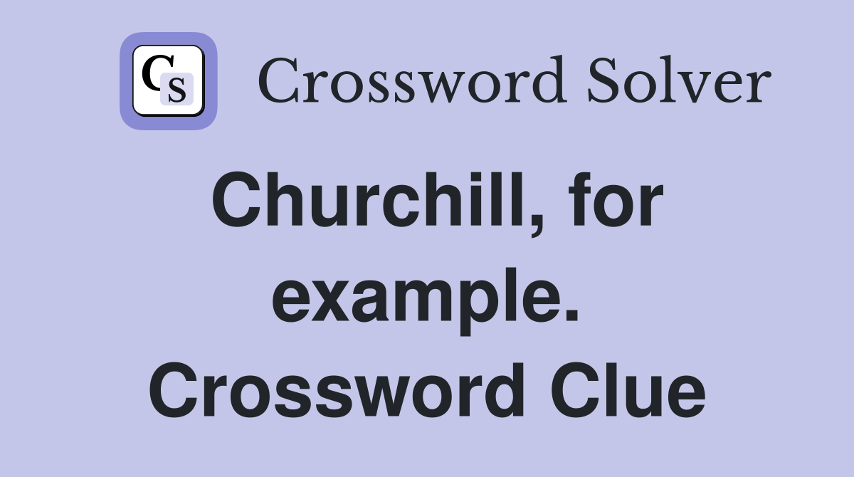 Churchill, for example. Crossword Clue