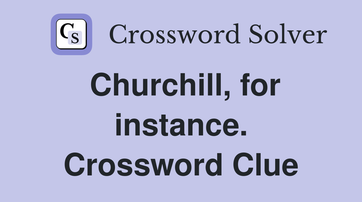 Churchill, for instance. Crossword Clue