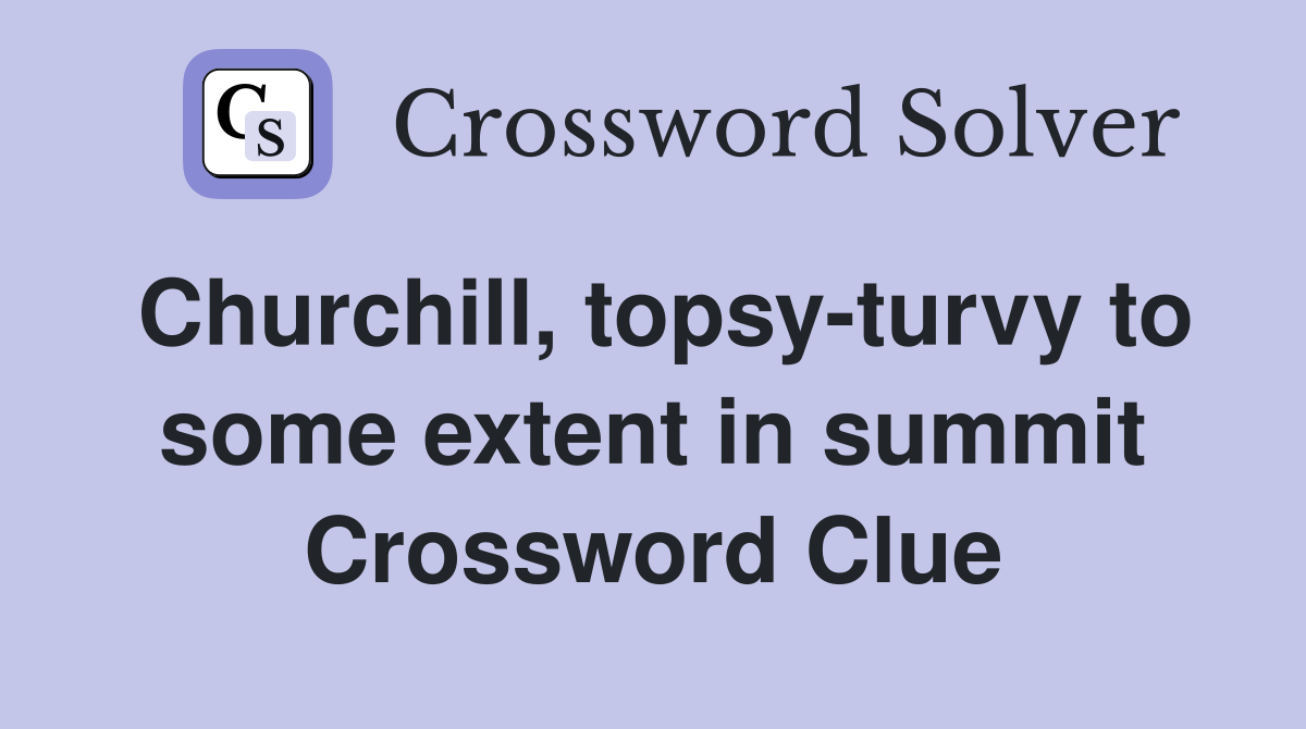 Churchill, topsy-turvy to some extent in summit Crossword Clue