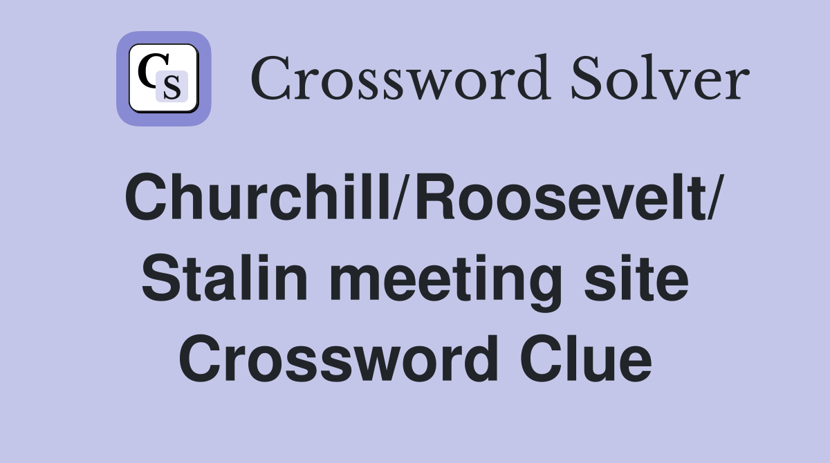 Churchill/Roosevelt/ Stalin meeting site Crossword Clue