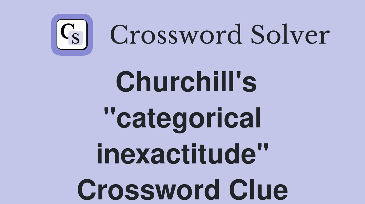Churchill's "categorical inexactitude" Crossword Clue