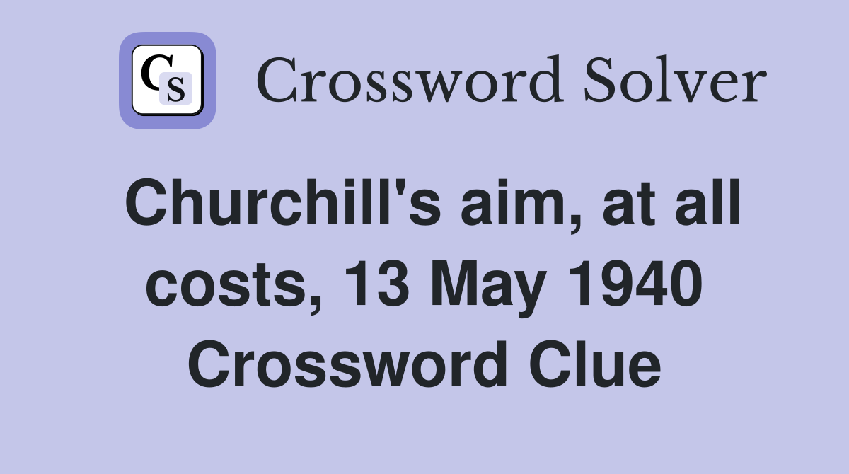 Churchill's aim, at all costs, 13 May 1940 Crossword Clue