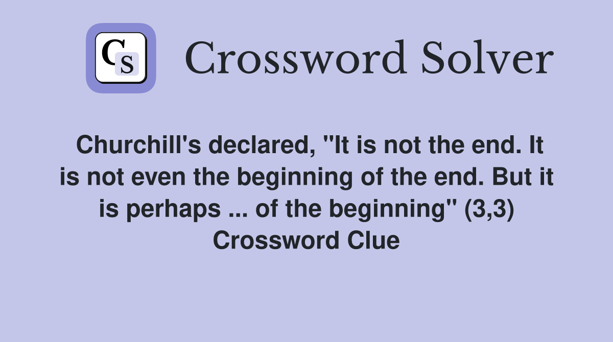 Churchill's declared, "It is not the end. It is not even the beginning of the end. But it is perhaps ... of the beginning" (3,3) Crossword Clue