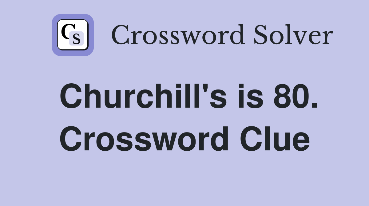 Churchill's is 80. Crossword Clue