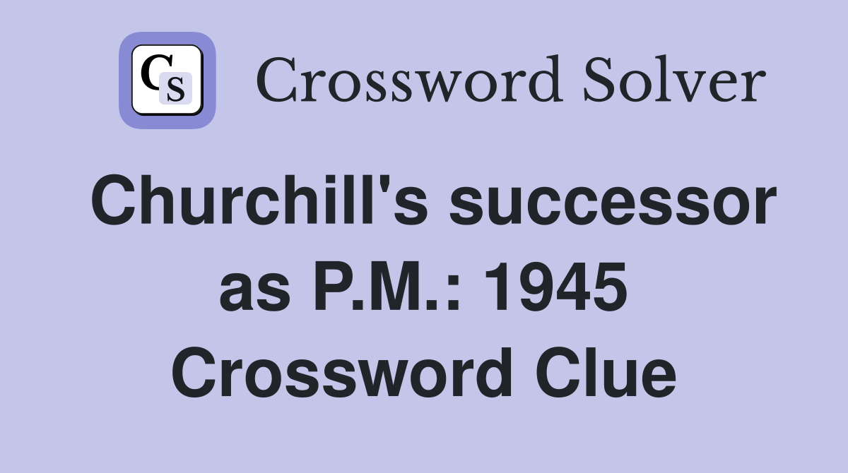 Churchill's successor as P.M.: 1945 Crossword Clue