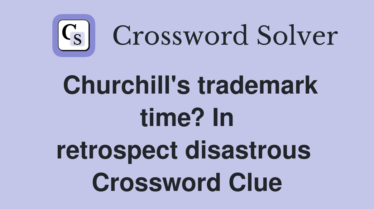 Churchill's trademark time? In retrospect disastrous  Crossword Clue