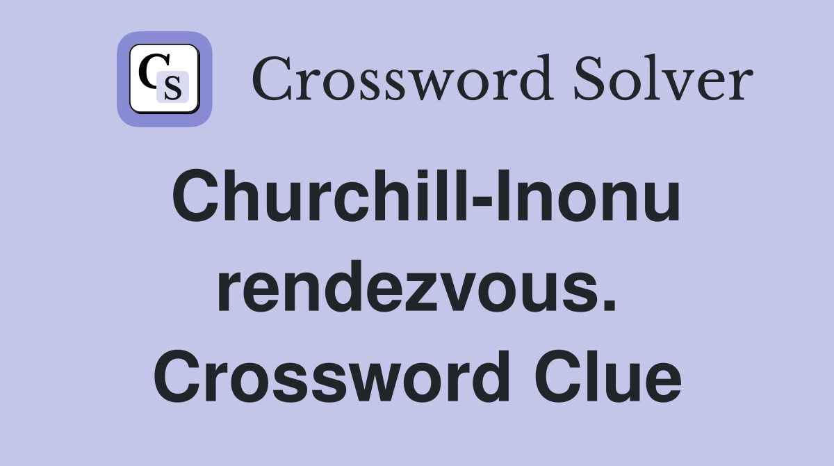 Churchill-Inonu rendezvous. Crossword Clue