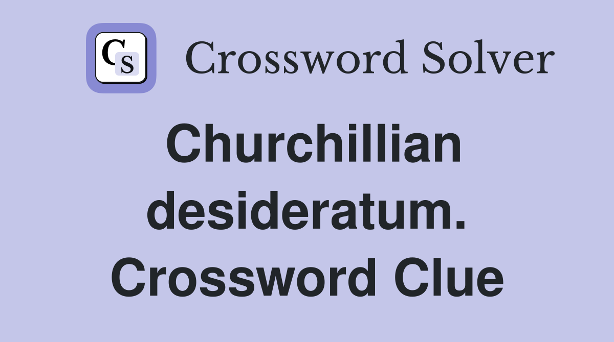 Churchillian desideratum. Crossword Clue