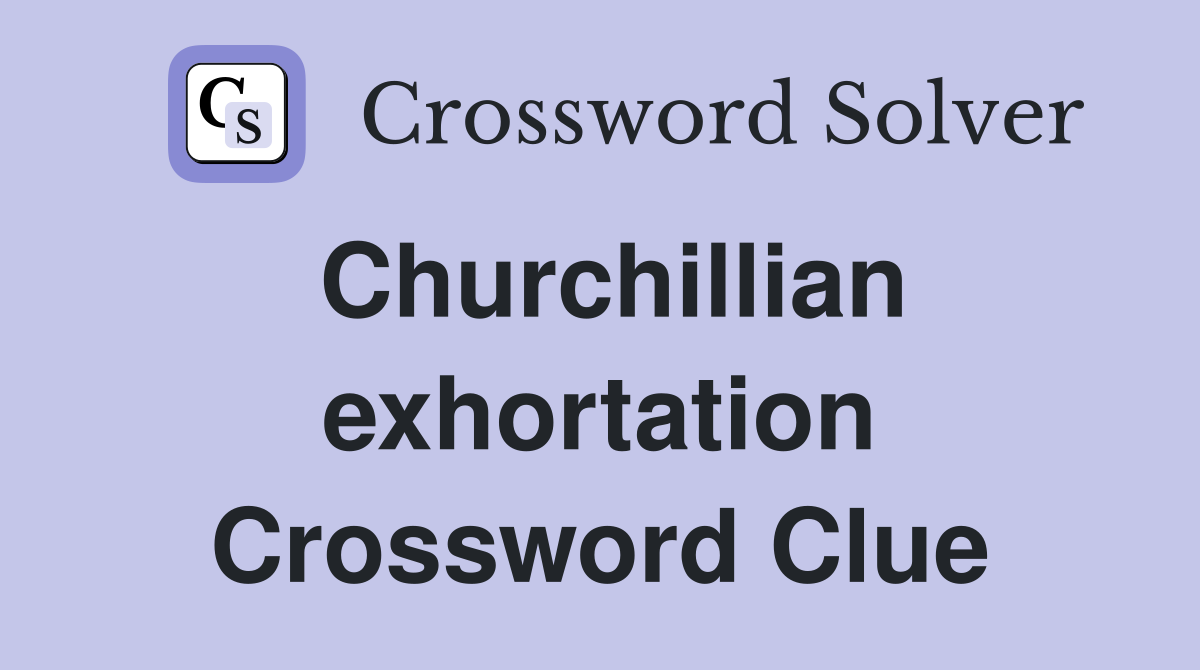 Churchillian exhortation Crossword Clue
