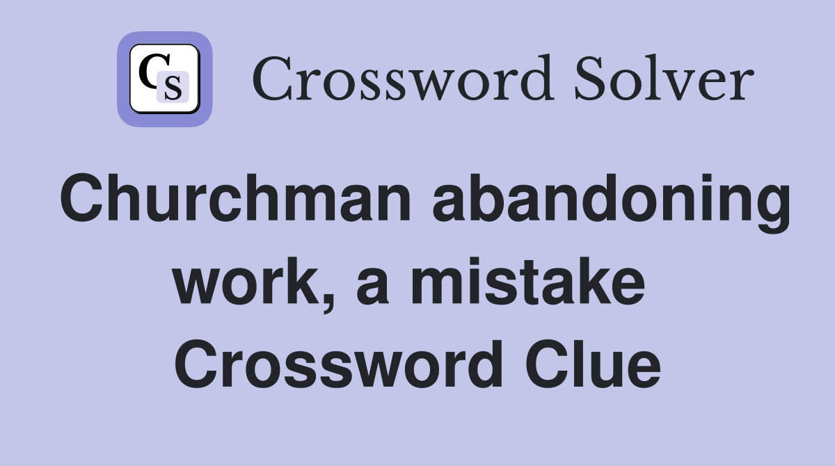 Churchman abandoning work, a mistake  Crossword Clue