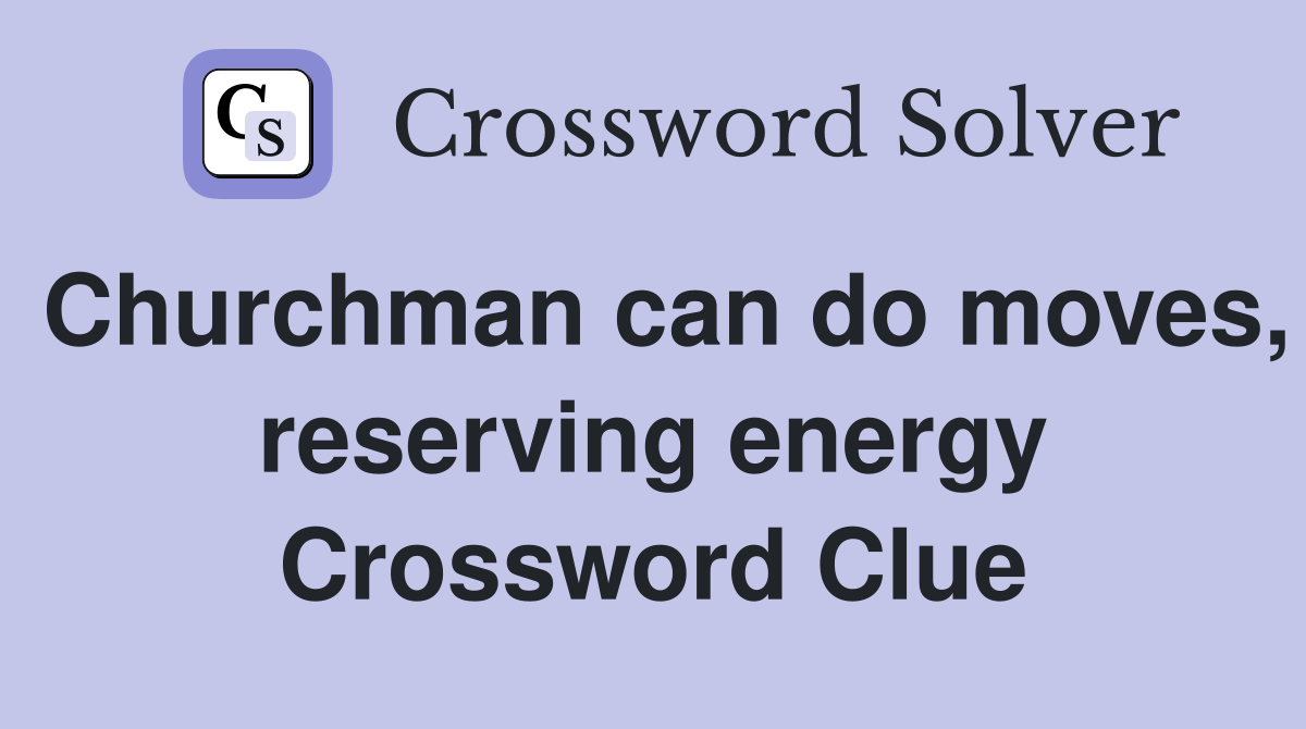 Churchman can do moves, reserving energy Crossword Clue