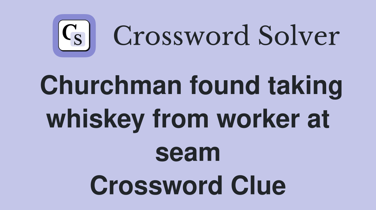 Churchman found taking whiskey from worker at seam Crossword Clue