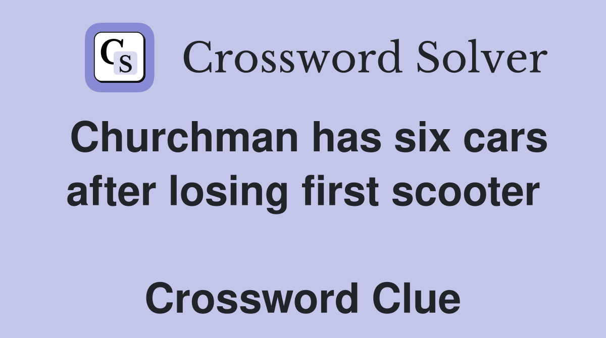 Churchman has six cars after losing first scooter  Crossword Clue