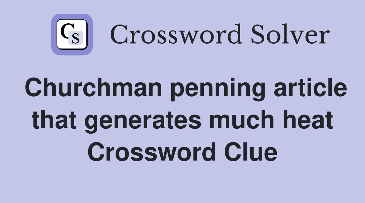 Churchman penning article that generates much heat Crossword Clue