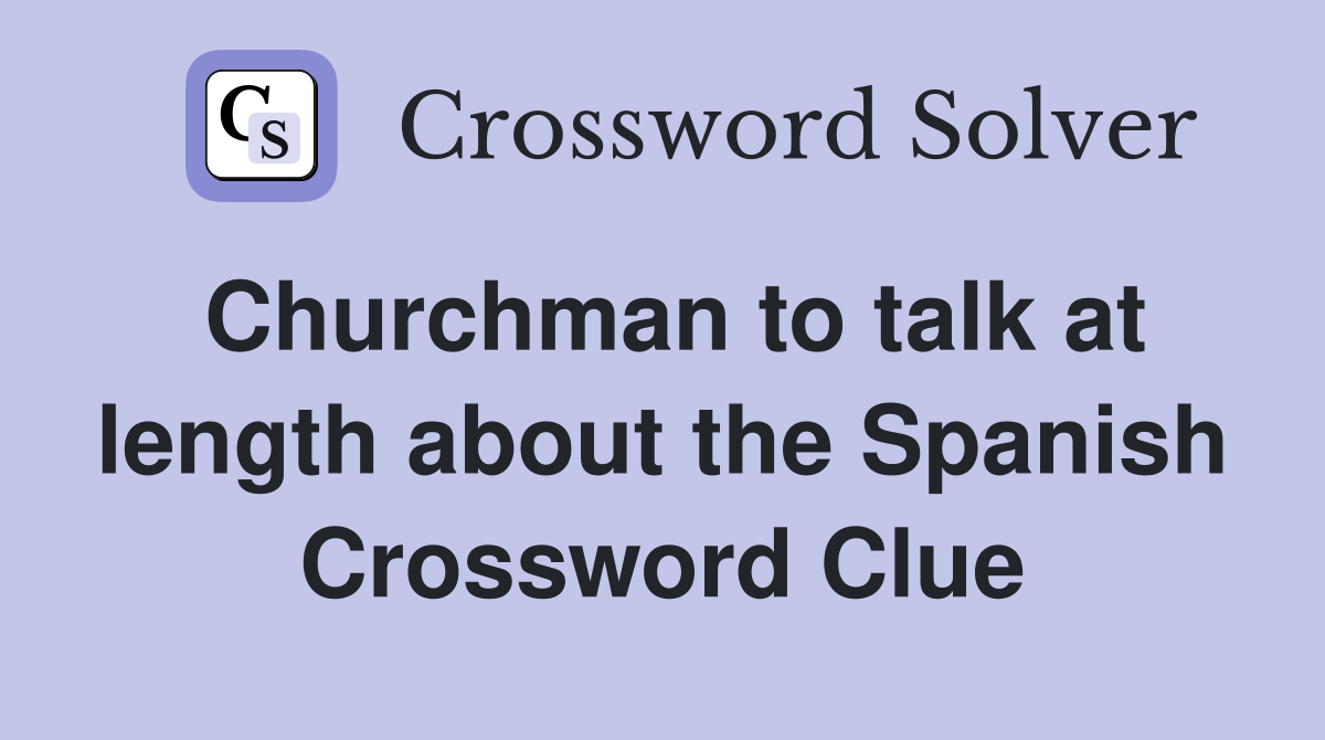 Churchman to talk at length about the Spanish Crossword Clue