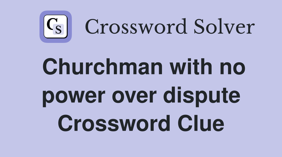 Churchman with no power over dispute Crossword Clue