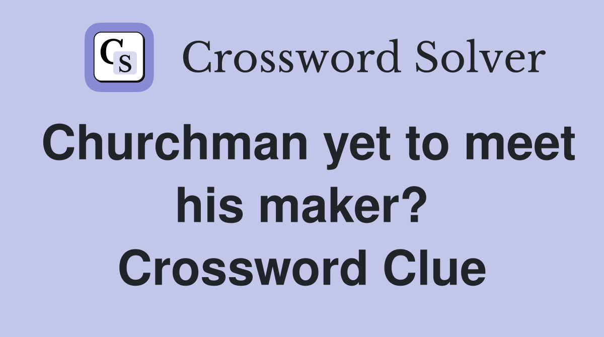 Churchman yet to meet his maker? Crossword Clue