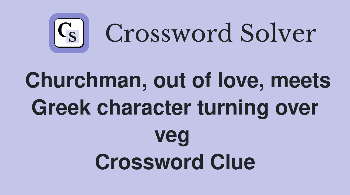 Churchman, out of love, meets Greek character turning over veg  Crossword Clue