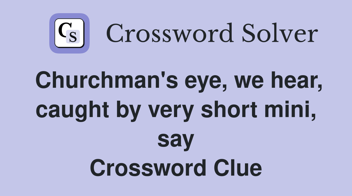 Churchman's eye, we hear, caught by very short mini, say Crossword Clue