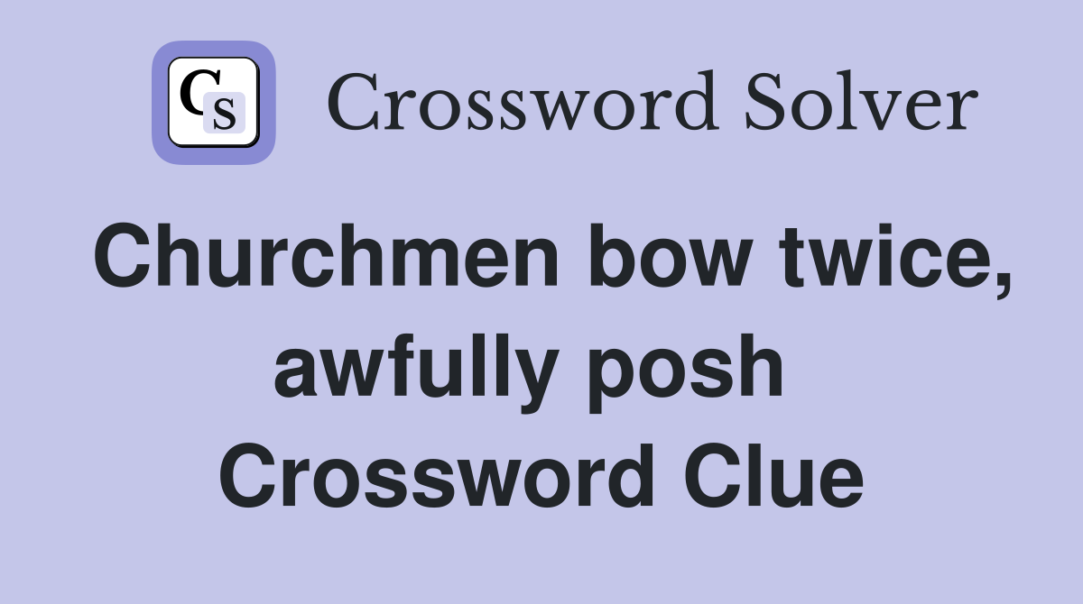Churchmen bow twice, awfully posh  Crossword Clue
