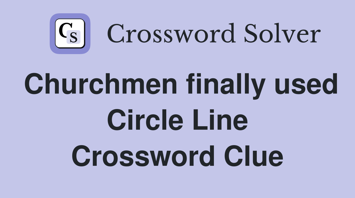 Churchmen finally used Circle Line Crossword Clue
