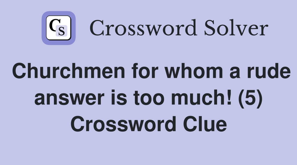 Churchmen for whom a rude answer is too much! (5) Crossword Clue