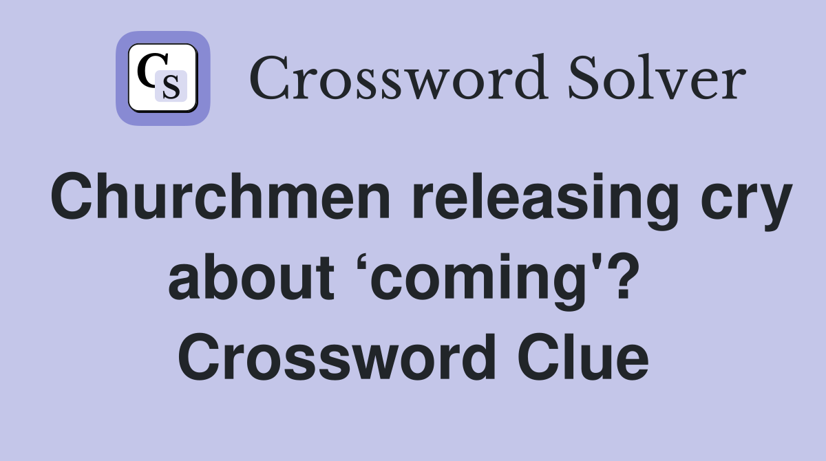 Churchmen releasing cry about ‘coming'?  Crossword Clue