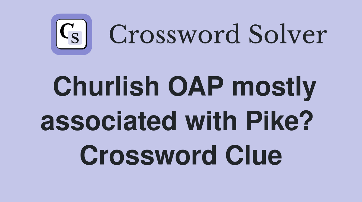 Churlish OAP mostly associated with Pike?  Crossword Clue