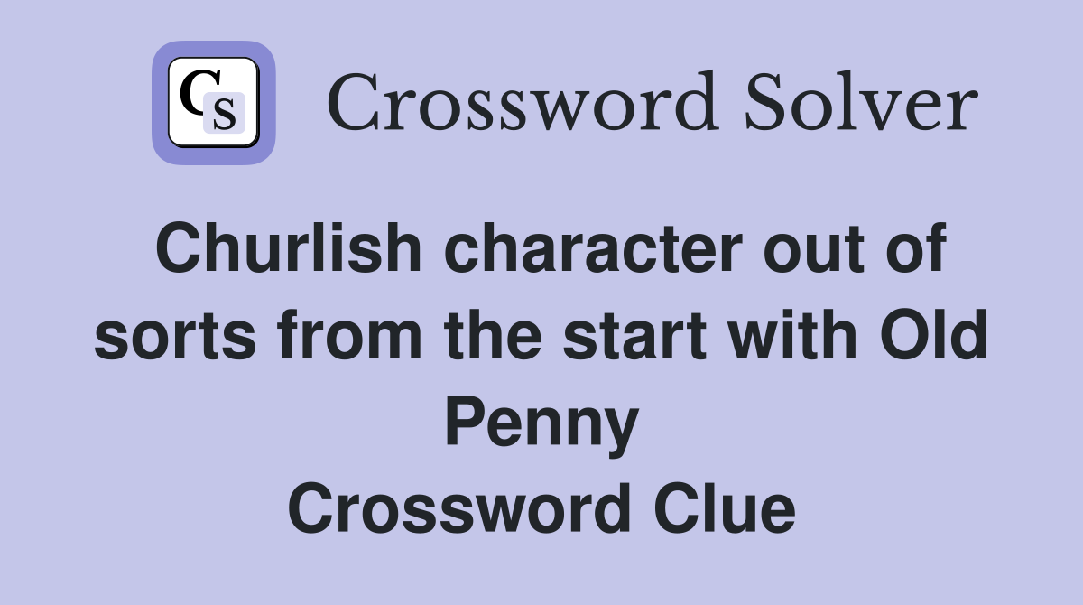 Churlish character out of sorts from the start with Old Penny Crossword Clue