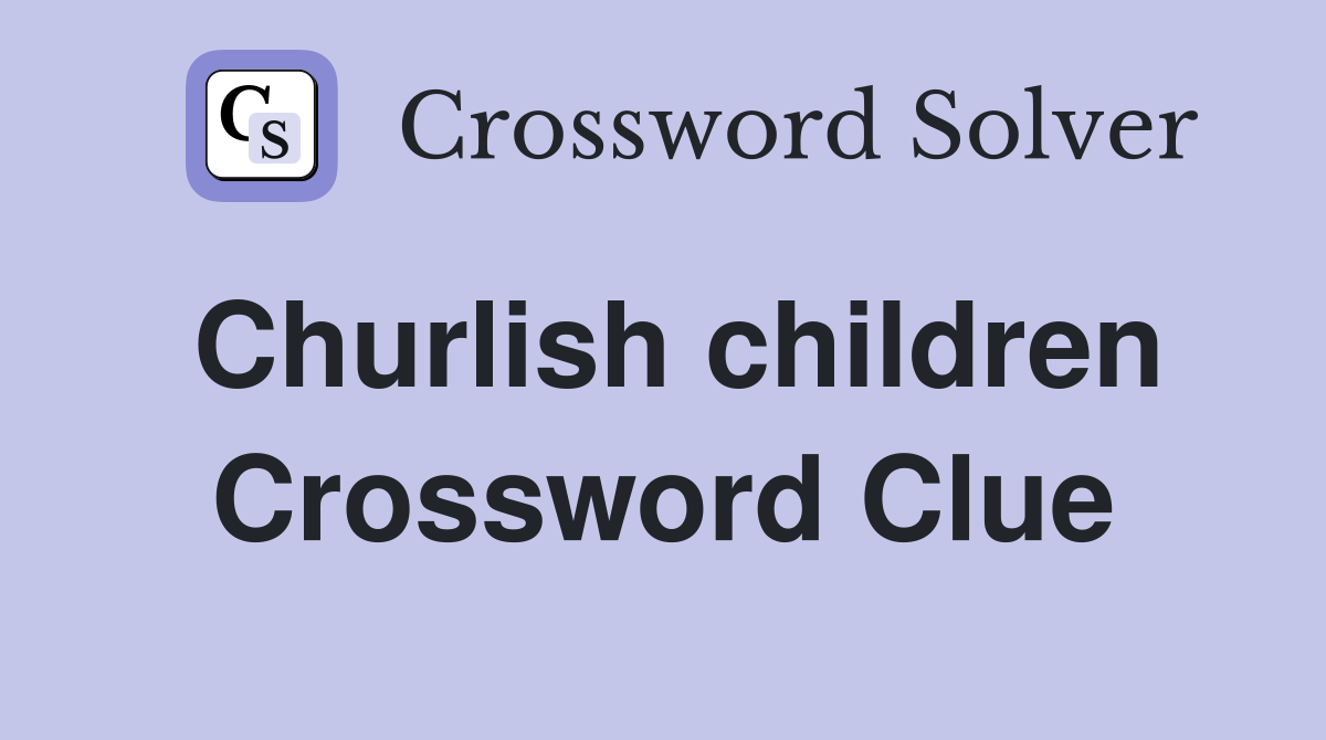 Churlish children Crossword Clue