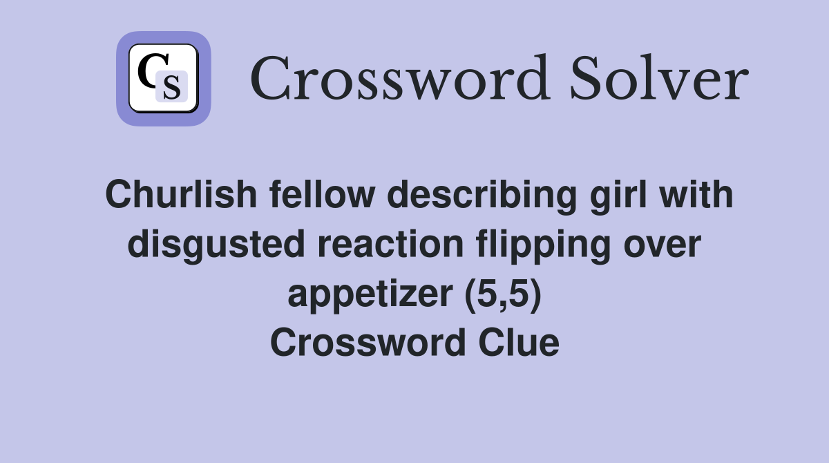 Churlish fellow describing girl with disgusted reaction flipping over appetizer (5,5) Crossword Clue