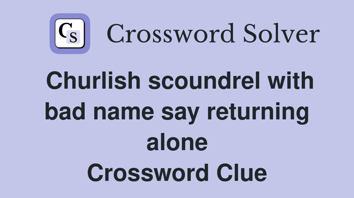 Churlish scoundrel with bad name say returning alone Crossword Clue