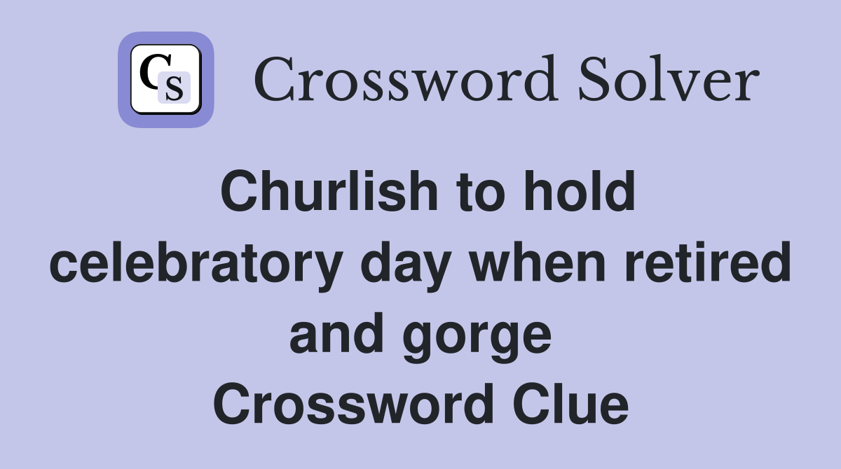 Churlish to hold celebratory day when retired and gorge Crossword Clue