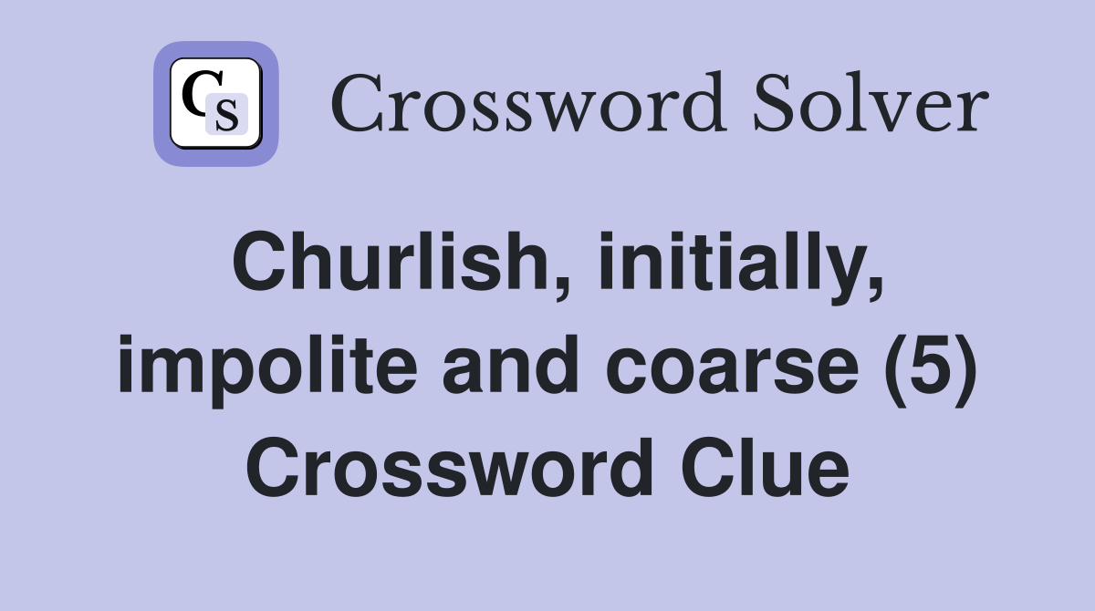 Churlish, initially, impolite and coarse (5) Crossword Clue
