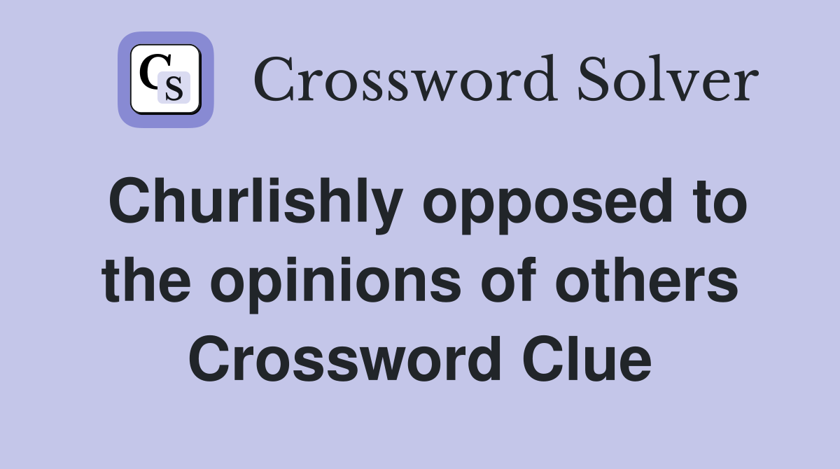 Churlishly opposed to the opinions of others Crossword Clue